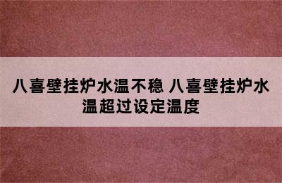 八喜壁挂炉水温不稳 八喜壁挂炉水温超过设定温度